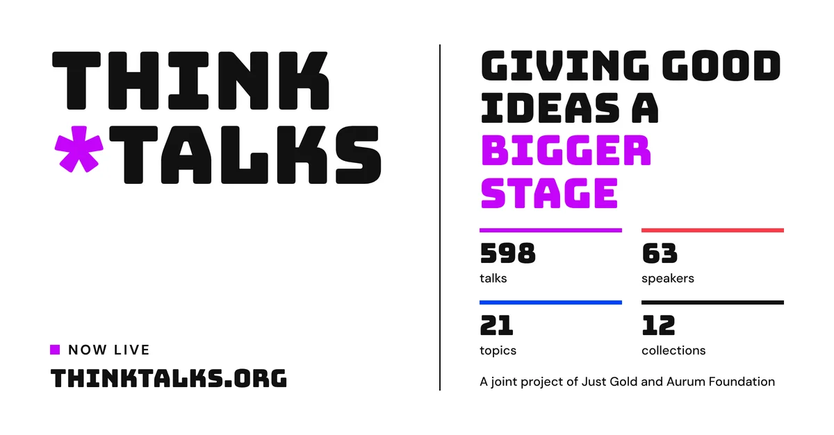 Think Talks: giving good ideas a bigger stage. 598 talks, 63 speakers, 21 topics, 12 collections. thinktalks.org. A joint project of Just Gold and Aurum Foundation.